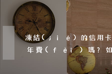 凍結(jié)的信用卡還會(huì)扣年費(fèi)嗎？如何處理？